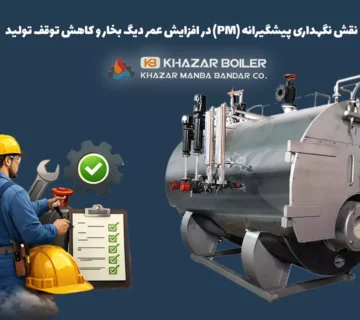 نقش نگهداری پیشگیرانه (PM) در افزایش عمر دیگ بخار و کاهش توقف تولید