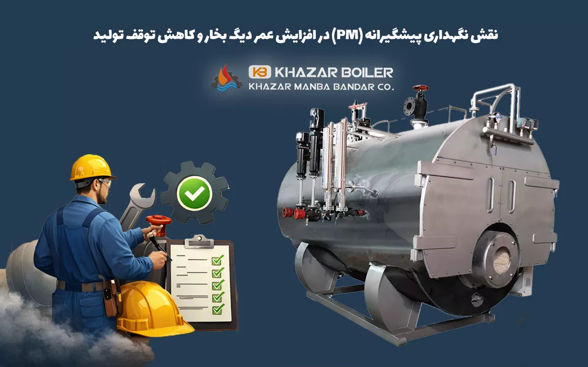نقش نگهداری پیشگیرانه (PM) در افزایش عمر دیگ بخار و کاهش توقف تولید